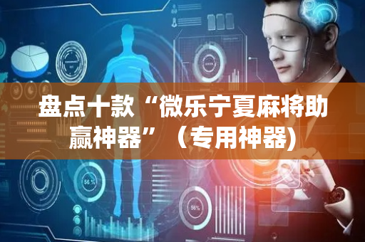 盘点十款“微乐宁夏麻将助赢神器”（专用神器)