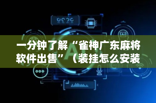 一分钟了解“雀神广东麻将软件出售”（装挂怎么安装)