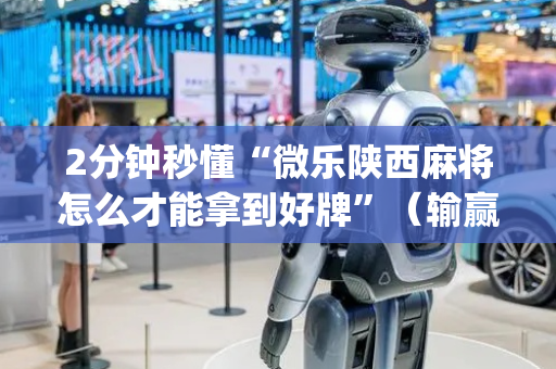 2分钟秒懂“微乐陕西麻将怎么才能拿到好牌”（输赢有什么规律)