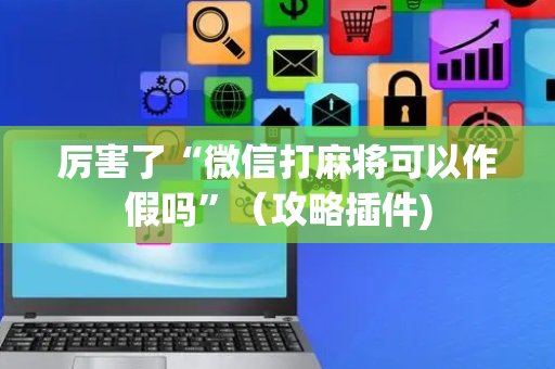 厉害了“微信打麻将可以作假吗”（攻略插件)