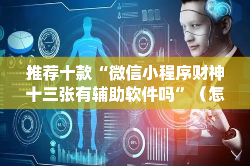 推荐十款“微信小程序财神十三张有辅助软件吗”（怎么能得到好牌)