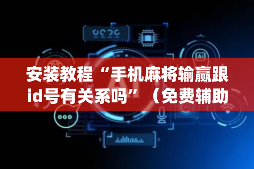 安装教程“手机麻将输赢跟id号有关系吗”（免费辅助)