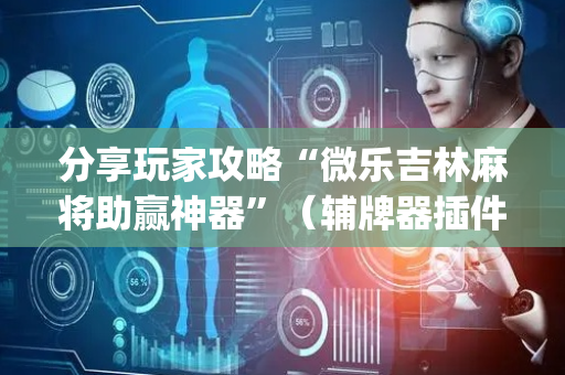 分享玩家攻略“微乐吉林麻将助赢神器”（辅牌器插件购买)
