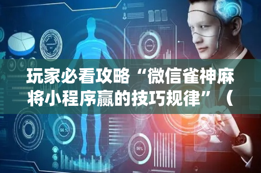 玩家必看攻略“微信雀神麻将小程序赢的技巧规律”（有什么规律)