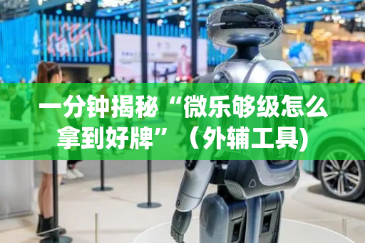 一分钟揭秘“微乐够级怎么拿到好牌”（外辅工具)