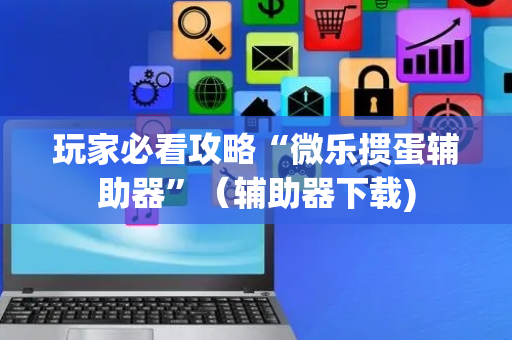 玩家必看攻略“微乐掼蛋辅助器”（辅助器下载)