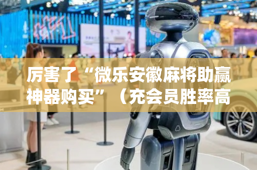 厉害了“微乐安徽麻将助赢神器购买”（充会员胜率高)