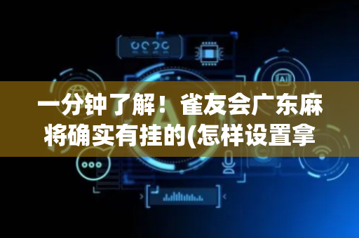 一分钟了解！雀友会广东麻将确实有挂的(怎样设置拿好牌)