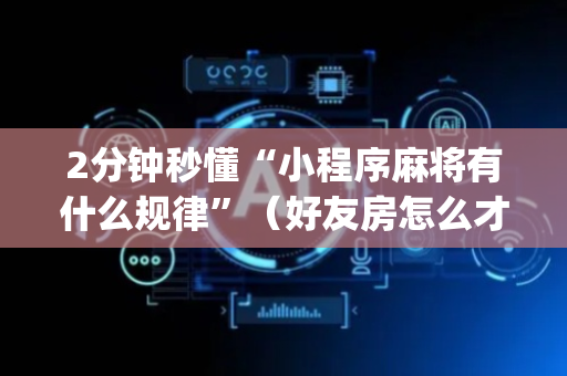 2分钟秒懂“小程序麻将有什么规律”（好友房怎么才能赢)