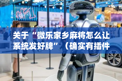关于“微乐家乡麻将怎么让系统发好牌”（确实有插件吗)