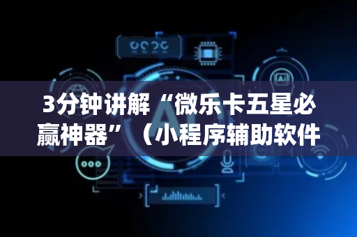 3分钟讲解“微乐卡五星必赢神器”（小程序辅助软件)