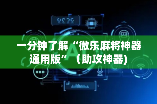 一分钟了解“微乐麻将神器通用版”（助攻神器)
