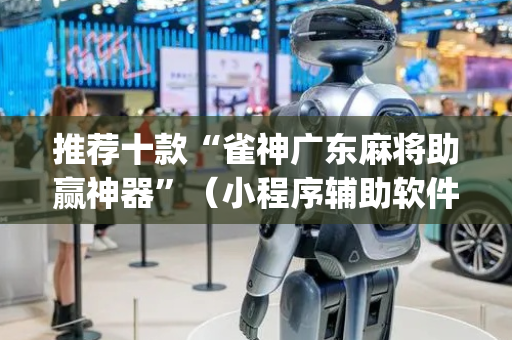 推荐十款“雀神广东麻将助赢神器”（小程序辅助软件)