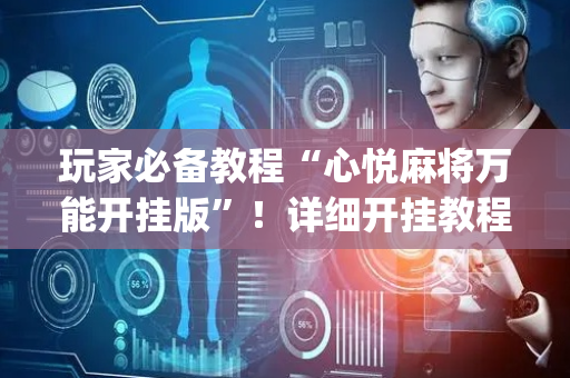 玩家必备教程“心悦麻将万能开挂版”！详细开挂教程（确实真的有挂)-抖音