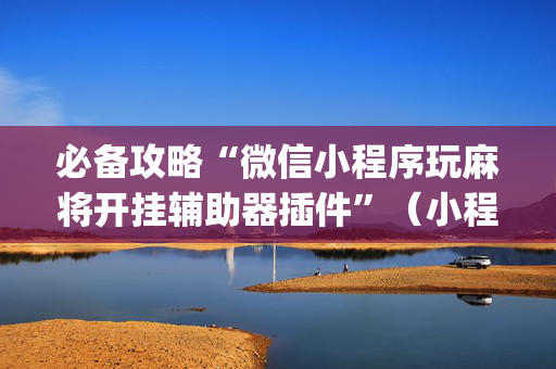 必备攻略“微信小程序玩麻将开挂辅助器插件”（小程序必赢神器)