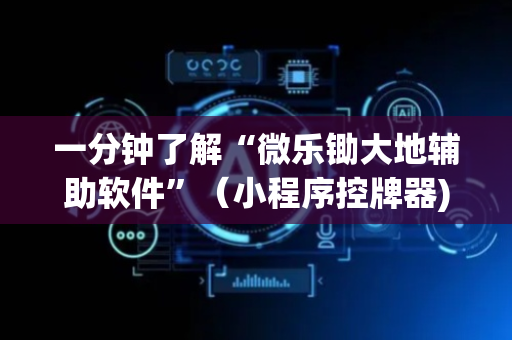一分钟了解“微乐锄大地辅助软件”（小程序控牌器)
