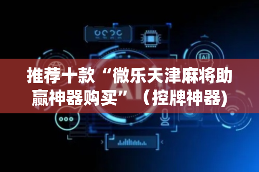 推荐十款“微乐天津麻将助赢神器购买”（控牌神器)