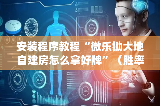 安装程序教程“微乐锄大地自建房怎么拿好牌”（胜率到哪调)