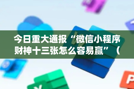 今日重大通报“微信小程序财神十三张怎么容易赢”（万能开挂器)