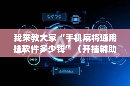 我来教大家“手机麻将通用挂软件多少钱”（开挂辅助器插件)