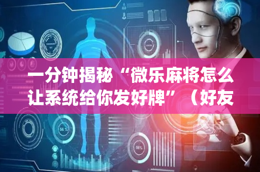 一分钟揭秘“微乐麻将怎么让系统给你发好牌”（好友房怎么才能赢)