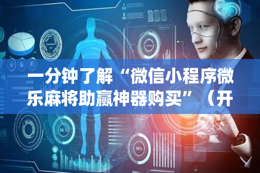 一分钟了解“微信小程序微乐麻将助赢神器购买”（开挂辅助器插件)