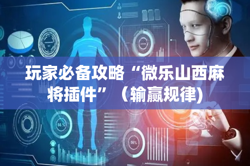 玩家必备攻略“微乐山西麻将插件”（输赢规律)