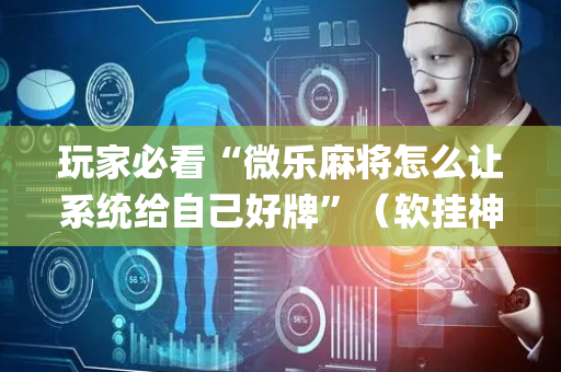玩家必看“微乐麻将怎么让系统给自己好牌”（软挂神器)