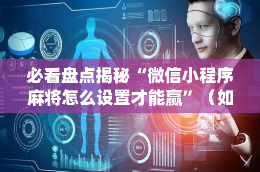 必看盘点揭秘“微信小程序麻将怎么设置才能赢”（如何提高胜率)