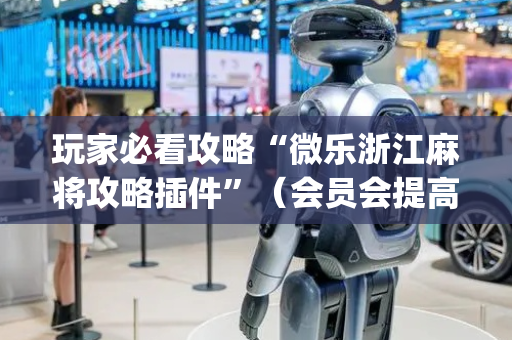 玩家必看攻略“微乐浙江麻将攻略插件”（会员会提高胜率吗)
