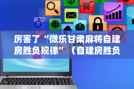 厉害了“微乐甘肃麻将自建房胜负规律”（自建房胜负规律)