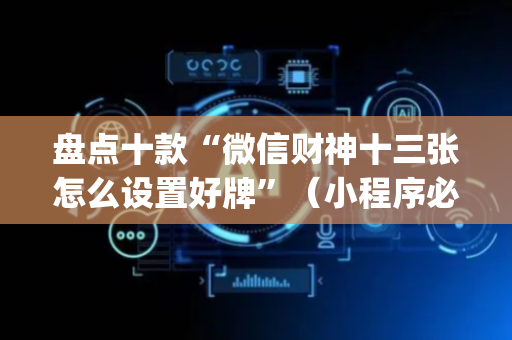 盘点十款“微信财神十三张怎么设置好牌”（小程序必赢神器)