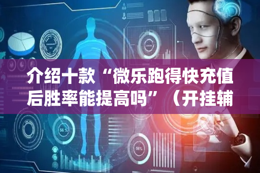介绍十款“微乐跑得快充值后胜率能提高吗”（开挂辅助插件)