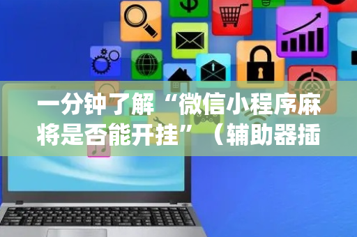 一分钟了解“微信小程序麻将是否能开挂”（辅助器插件)