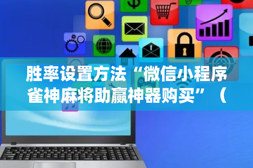 胜率设置方法“微信小程序雀神麻将助赢神器购买”（自建房怎么赢)