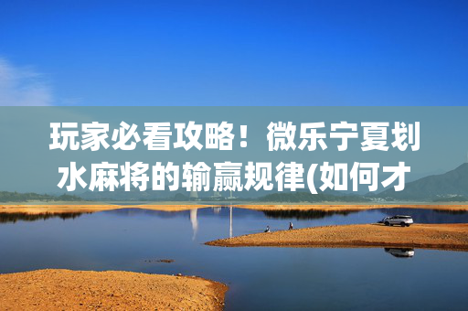玩家必看攻略！微乐宁夏划水麻将的输赢规律(如何才能打赢)