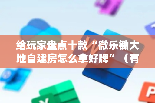 给玩家盘点十款“微乐锄大地自建房怎么拿好牌”（有什么诀窍)