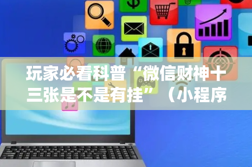 玩家必看科普“微信财神十三张是不是有挂”（小程序必赢神器)