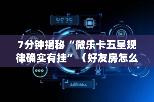 7分钟揭秘“微乐卡五星规律确实有挂”（好友房怎么才能赢)