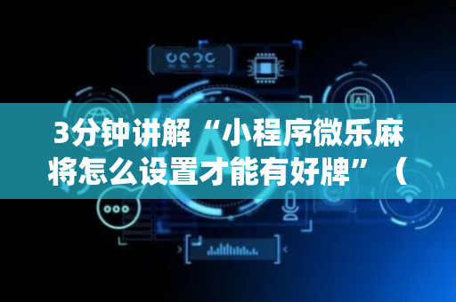 3分钟讲解“小程序微乐麻将怎么设置才能有好牌”（自建房怎么拿好牌)