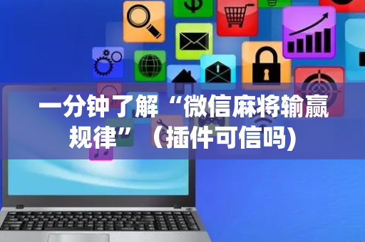 一分钟了解“微信麻将输赢规律”（插件可信吗)