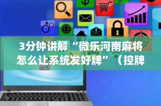 3分钟讲解“微乐河南麻将怎么让系统发好牌”（控牌神器)