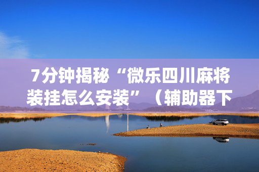 7分钟揭秘“微乐四川麻将装挂怎么安装”（辅助器下载)