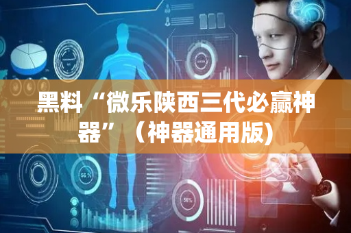 黑料“微乐陕西三代必赢神器”（神器通用版)