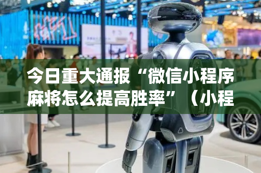 今日重大通报“微信小程序麻将怎么提高胜率”（小程序必赢神器)