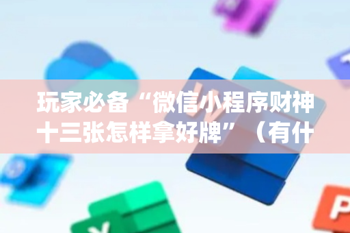 玩家必备“微信小程序财神十三张怎样拿好牌”（有什么诀窍)
