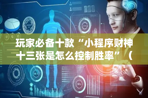 玩家必备十款“小程序财神十三张是怎么控制胜率”（输赢有什么规律)