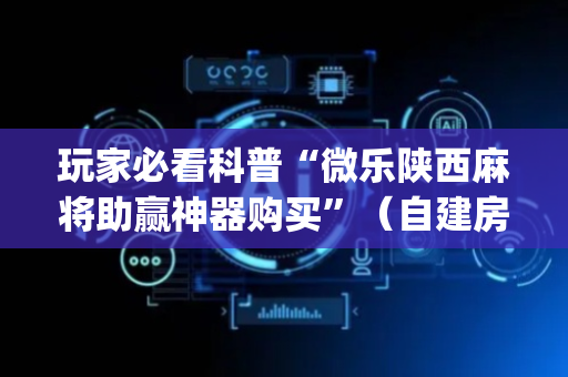 玩家必看科普“微乐陕西麻将助赢神器购买”（自建房胜负规律)