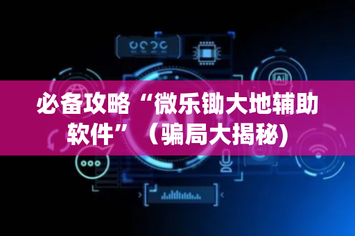 必备攻略“微乐锄大地辅助软件”（骗局大揭秘)