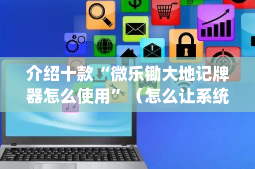 介绍十款“微乐锄大地记牌器怎么使用”（怎么让系统给你发好牌)